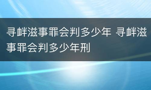 寻衅滋事罪会判多少年 寻衅滋事罪会判多少年刑