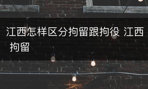 江西怎样区分拘留跟拘役 江西 拘留