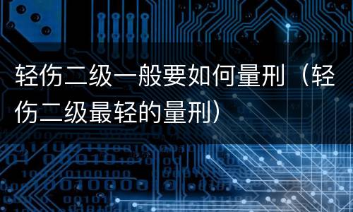 轻伤二级一般要如何量刑（轻伤二级最轻的量刑）
