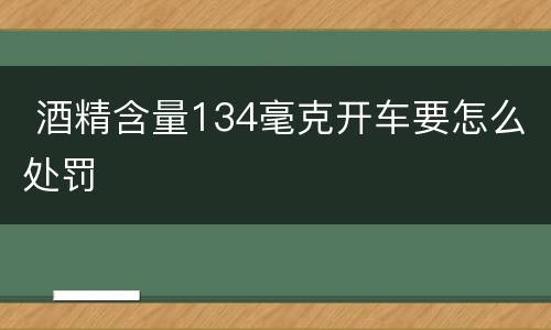  酒精含量134毫克开车要怎么处罚