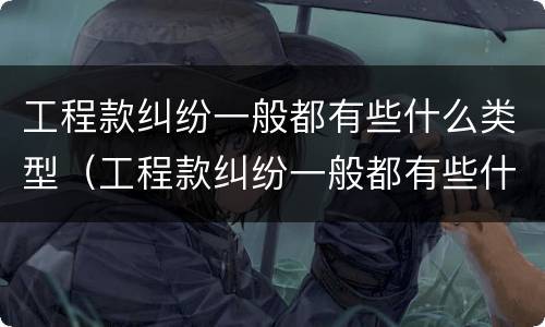 工程款纠纷一般都有些什么类型（工程款纠纷一般都有些什么类型案例）