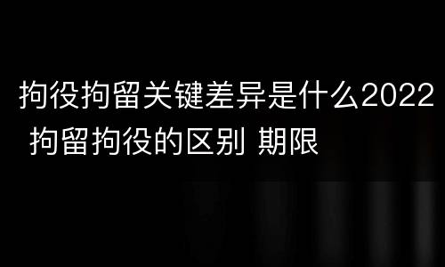 拘役拘留关键差异是什么2022 拘留拘役的区别 期限