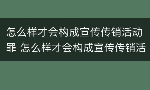 怎么样才会构成宣传传销活动罪 怎么样才会构成宣传传销活动罪呢