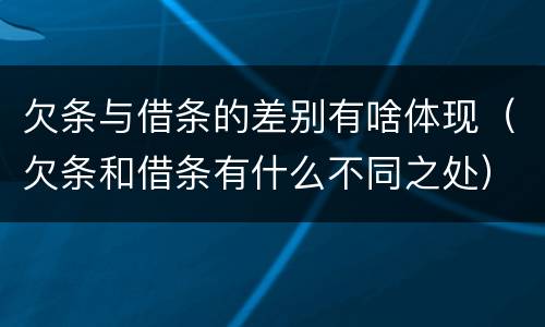 欠条与借条的差别有啥体现（欠条和借条有什么不同之处）