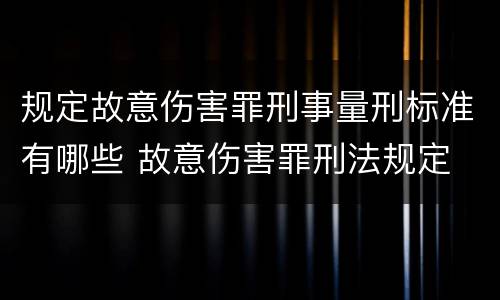 规定故意伤害罪刑事量刑标准有哪些 故意伤害罪刑法规定