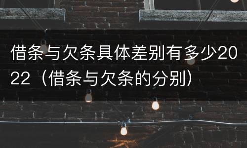 借条与欠条具体差别有多少2022（借条与欠条的分别）