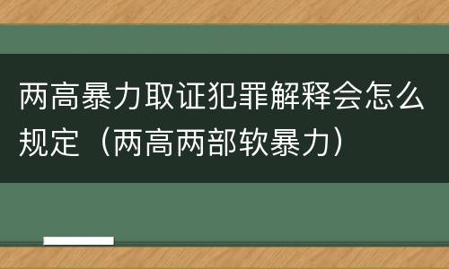 两高暴力取证犯罪解释会怎么规定（两高两部软暴力）