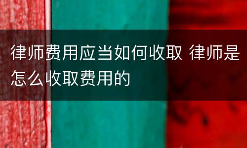 律师费用应当如何收取 律师是怎么收取费用的