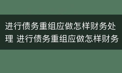 进行债务重组应做怎样财务处理 进行债务重组应做怎样财务处理和管理