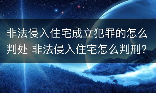 非法侵入住宅成立犯罪的怎么判处 非法侵入住宅怎么判刑?