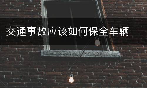 交通事故应该如何保全车辆