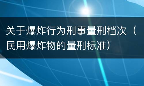 关于爆炸行为刑事量刑档次（民用爆炸物的量刑标准）
