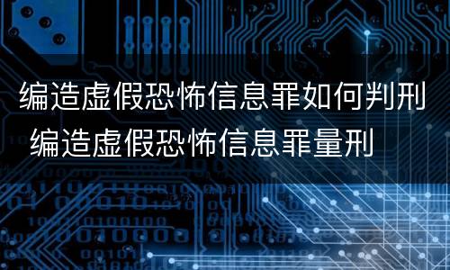 编造虚假恐怖信息罪如何判刑 编造虚假恐怖信息罪量刑