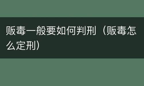 贩毒一般要如何判刑（贩毒怎么定刑）
