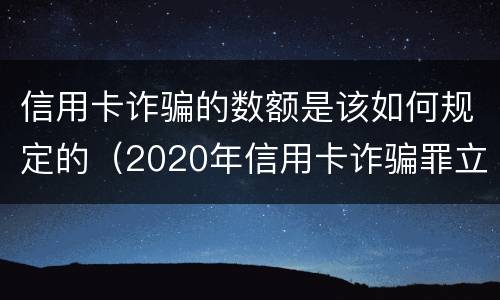 信用卡诈骗的数额是该如何规定的（2020年信用卡诈骗罪立案标准）