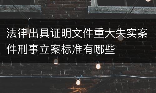 法律出具证明文件重大失实案件刑事立案标准有哪些
