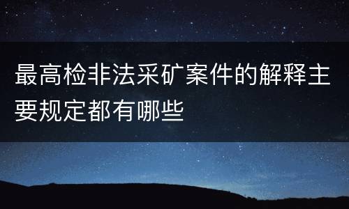最高检非法采矿案件的解释主要规定都有哪些