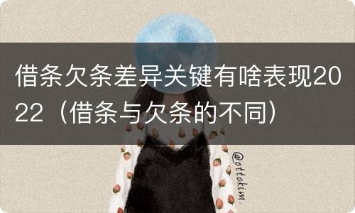 借条欠条差异关键有啥表现2022（借条与欠条的不同）