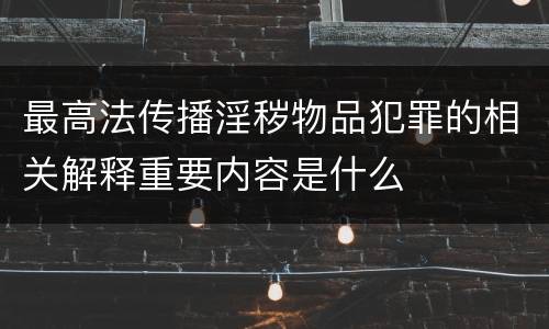 最高法传播淫秽物品犯罪的相关解释重要内容是什么