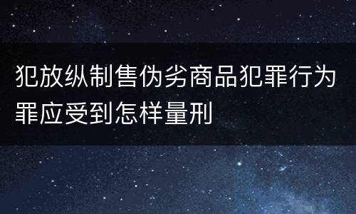 犯放纵制售伪劣商品犯罪行为罪应受到怎样量刑