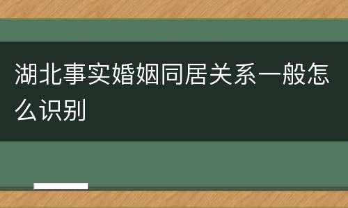 湖北事实婚姻同居关系一般怎么识别