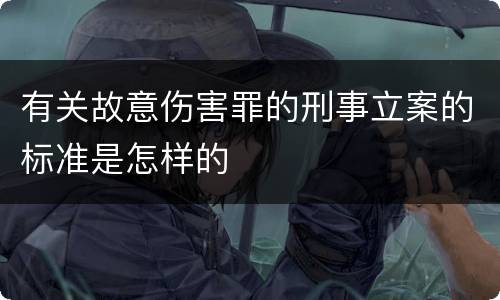 有关故意伤害罪的刑事立案的标准是怎样的