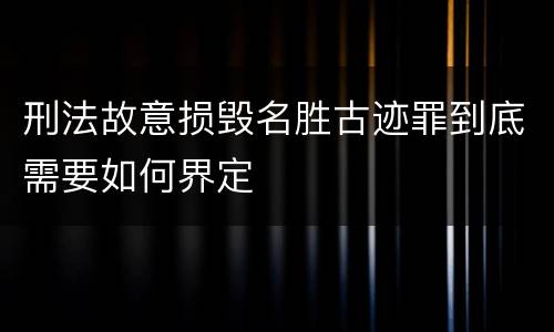 刑法故意损毁名胜古迹罪到底需要如何界定