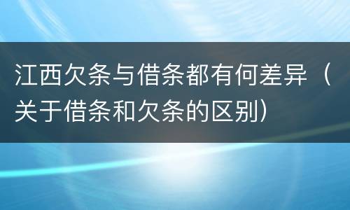 江西欠条与借条都有何差异（关于借条和欠条的区别）