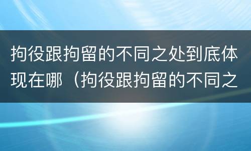 拘役跟拘留的不同之处到底体现在哪（拘役跟拘留的不同之处到底体现在哪里）