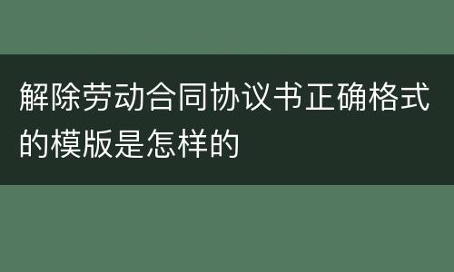 解除劳动合同协议书正确格式的模版是怎样的