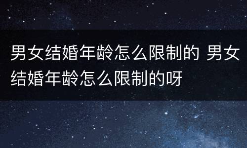 男女结婚年龄怎么限制的 男女结婚年龄怎么限制的呀