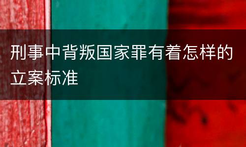 刑事中背叛国家罪有着怎样的立案标准