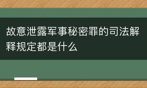 故意泄露军事秘密罪的司法解释规定都是什么