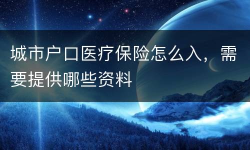 城市户口医疗保险怎么入，需要提供哪些资料