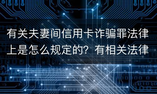 有关夫妻间信用卡诈骗罪法律上是怎么规定的？有相关法律法规吗