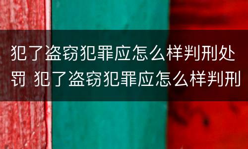 犯了盗窃犯罪应怎么样判刑处罚 犯了盗窃犯罪应怎么样判刑处罚呢