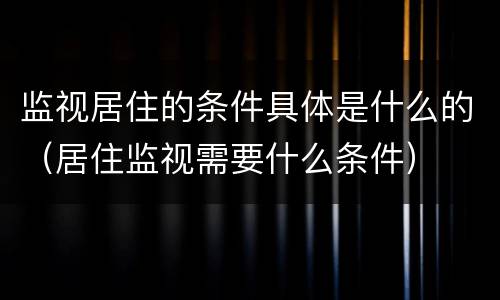 监视居住的条件具体是什么的（居住监视需要什么条件）