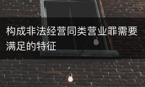 构成非法经营同类营业罪需要满足的特征