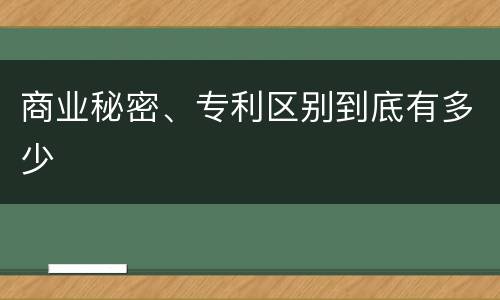 商业秘密、专利区别到底有多少