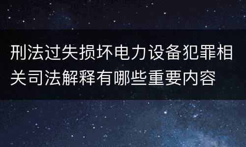 刑法过失损坏电力设备犯罪相关司法解释有哪些重要内容