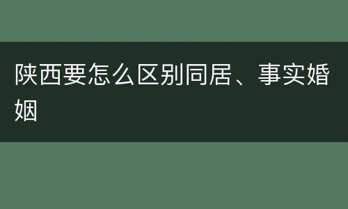 陕西要怎么区别同居、事实婚姻