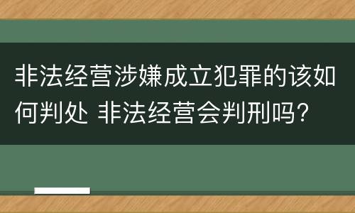 非法经营涉嫌成立犯罪的该如何判处 非法经营会判刑吗?
