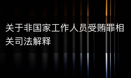关于非国家工作人员受贿罪相关司法解释