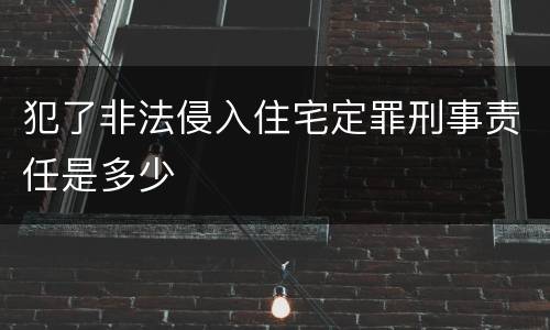犯了非法侵入住宅定罪刑事责任是多少