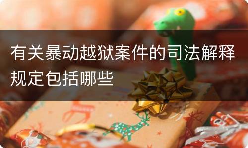 有关暴动越狱案件的司法解释规定包括哪些