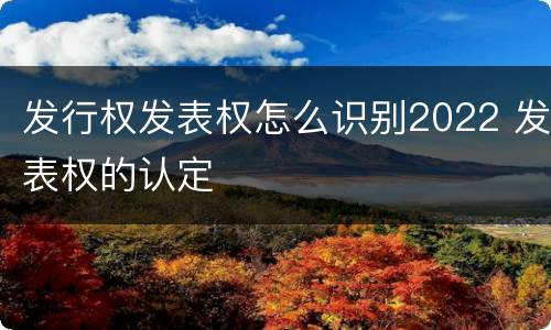 发行权发表权怎么识别2022 发表权的认定