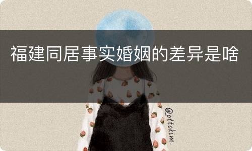 福建同居事实婚姻的差异是啥