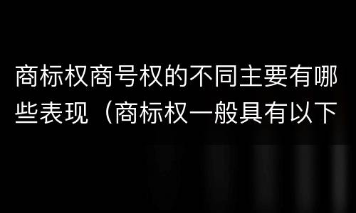 商标权商号权的不同主要有哪些表现（商标权一般具有以下特征）