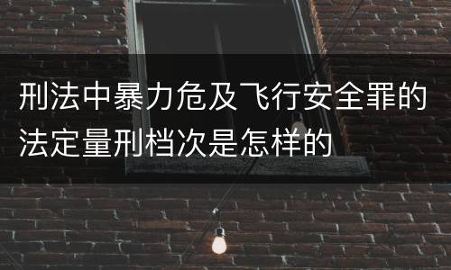 刑法中暴力危及飞行安全罪的法定量刑档次是怎样的