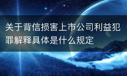 关于背信损害上市公司利益犯罪解释具体是什么规定